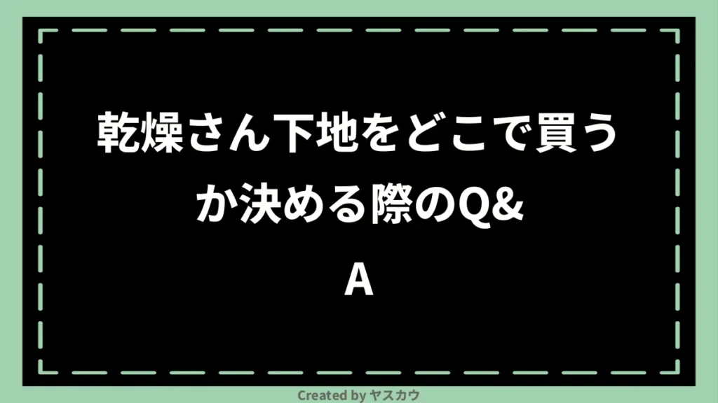 乾燥さん下地をどこで買うか決める際のQ&A