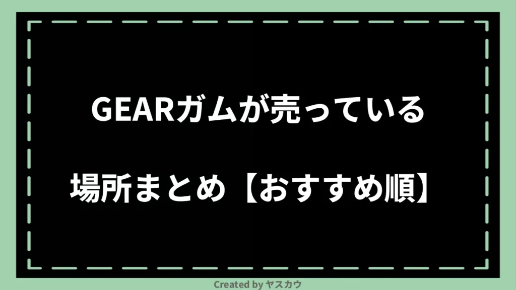 GEARガムが売っている場所まとめ【おすすめ順】