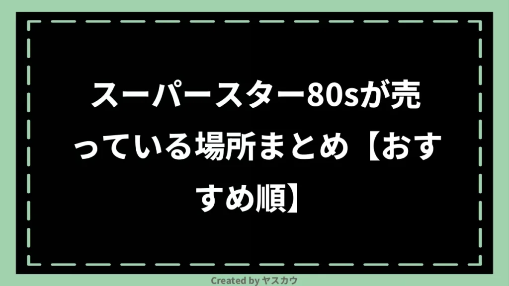 スーパースター80sが売っている場所まとめ【おすすめ順】