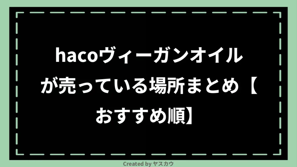 hacoヴィーガンオイルが売っている場所まとめ【おすすめ順】