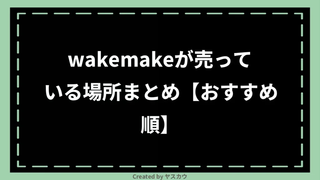 wakemakeが売っている場所まとめ【おすすめ順】