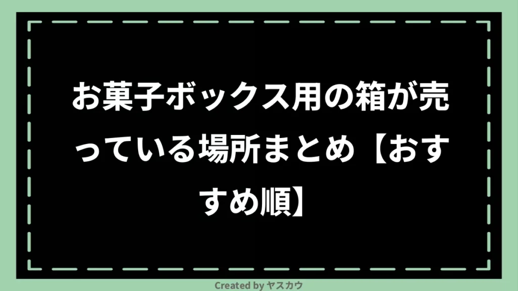 お菓子ボックス用の箱が売っている場所まとめ【おすすめ順】