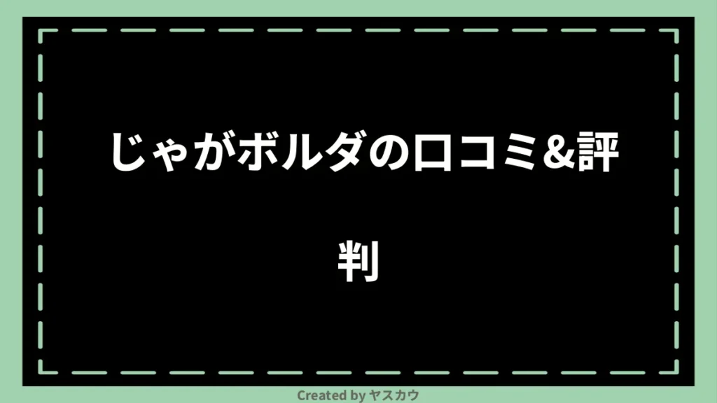 じゃがボルダの口コミ＆評判