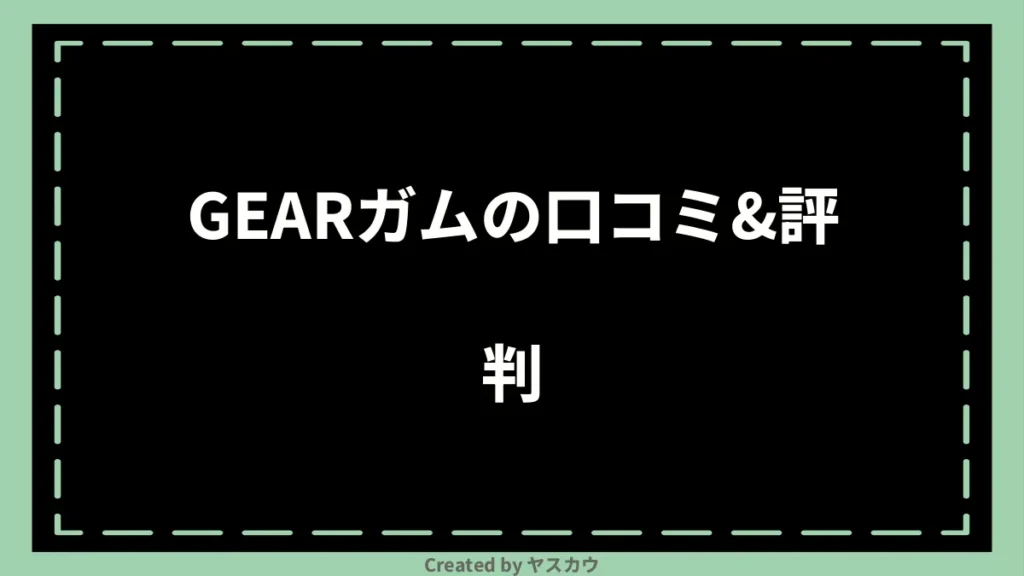 GEARガムの口コミ＆評判