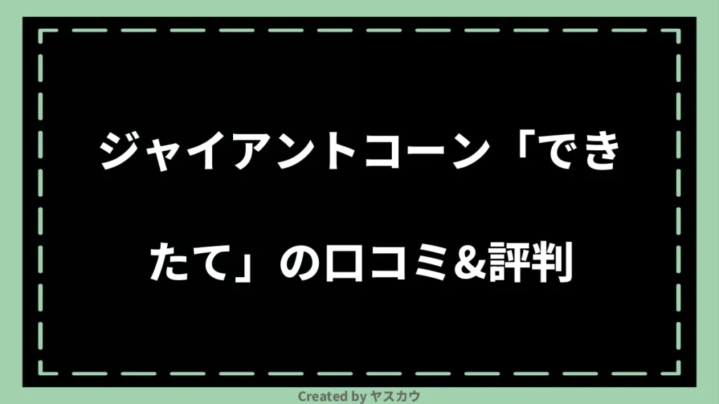 ジャイアントコーン「できたて」の口コミ＆評判