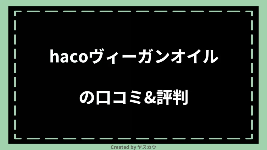 hacoヴィーガンオイルの口コミ＆評判