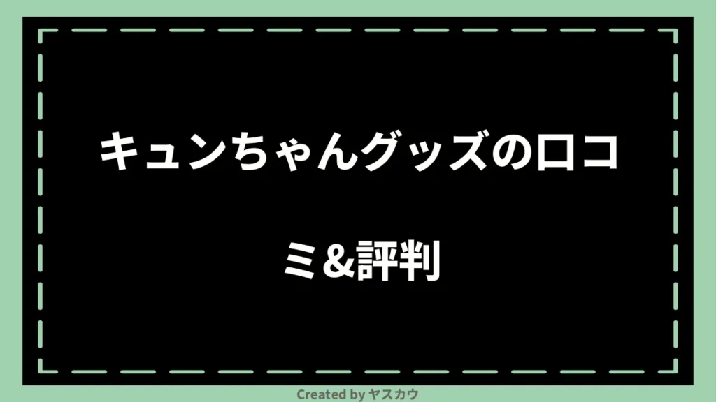 キュンちゃんグッズの口コミ＆評判