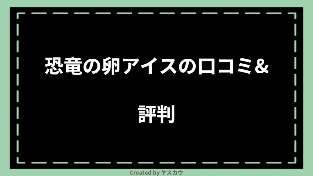 恐竜の卵アイスの口コミ＆評判