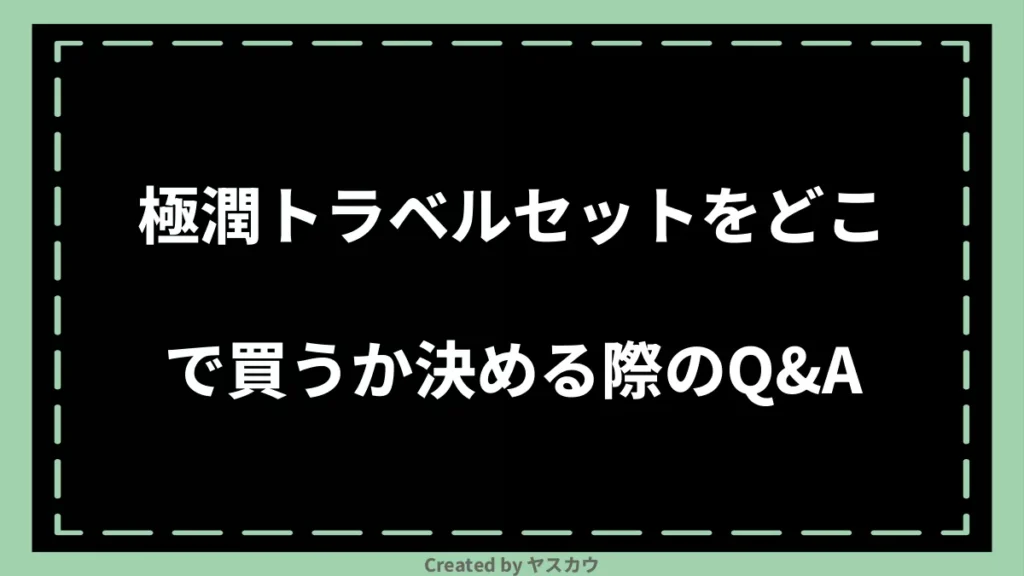 極潤トラベルセットをどこで買うか決める際のQ＆A