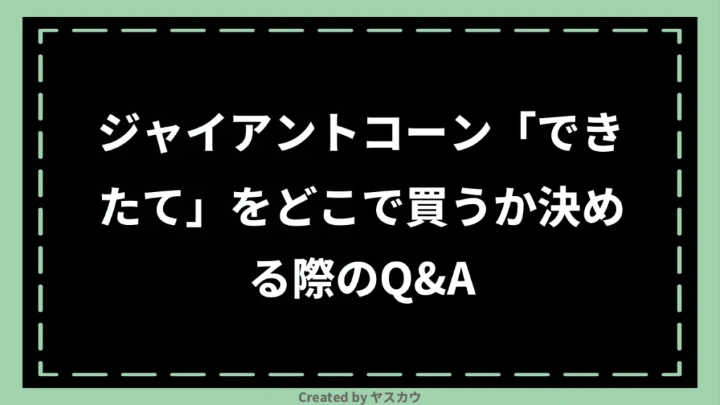 ジャイアントコーン「できたて」をどこで買うか決める際のQ＆A