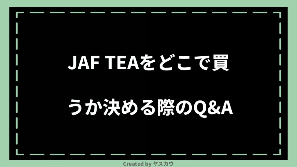 JAF TEAをどこで買うか決める際のQ＆A