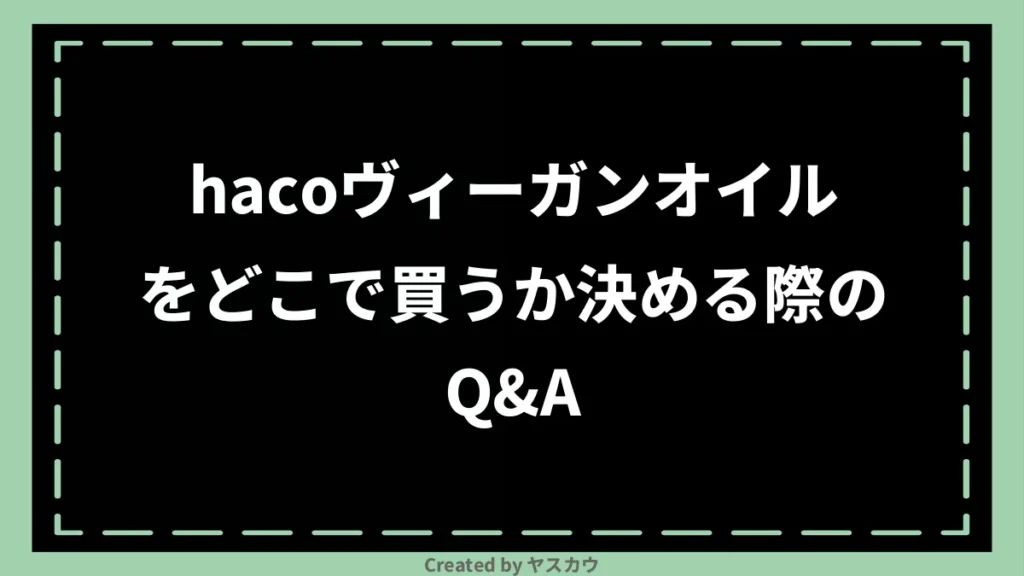 hacoヴィーガンオイルをどこで買うか決める際のQ＆A