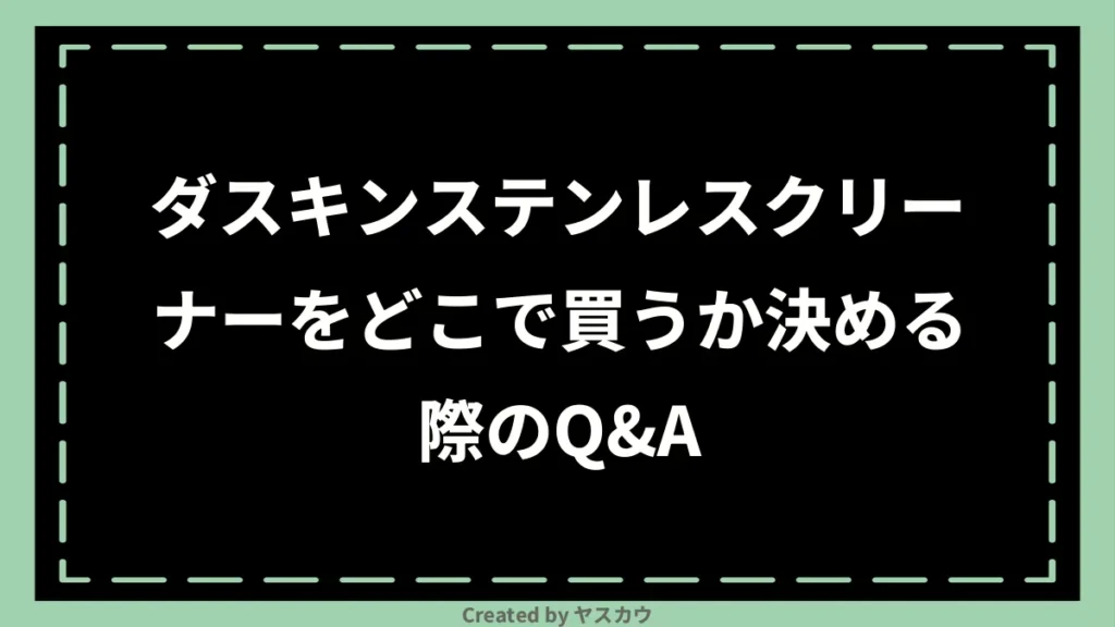 ダスキンステンレスクリーナーをどこで買うか決める際のQ＆A