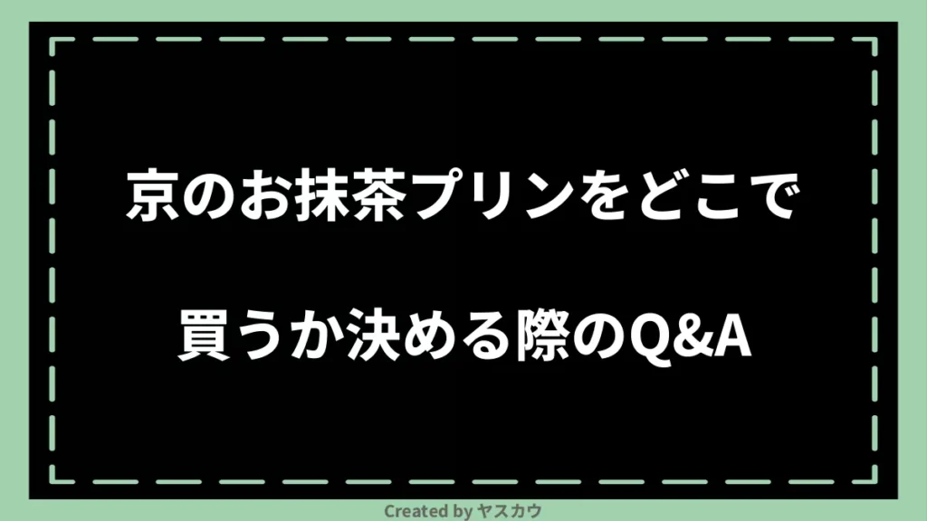 京のお抹茶プリンをどこで買うか決める際のQ＆A