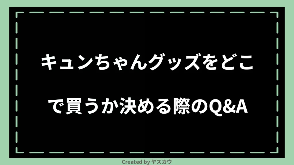 キュンちゃんグッズをどこで買うか決める際のQ＆A