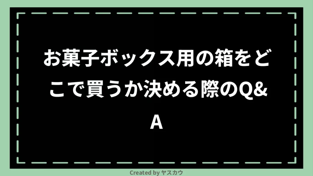 お菓子ボックス用の箱をどこで買うか決める際のQ＆A