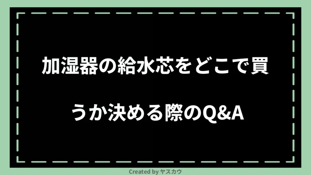 加湿器の給水芯をどこで買うか決める際のQ＆A