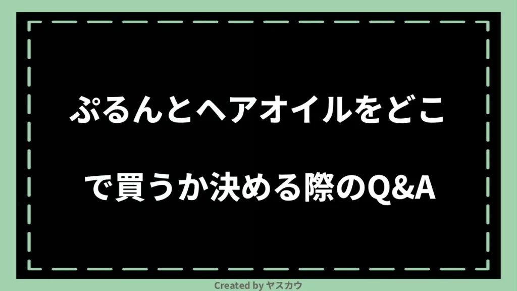 ぷるんとヘアオイルをどこで買うか決める際のQ＆A