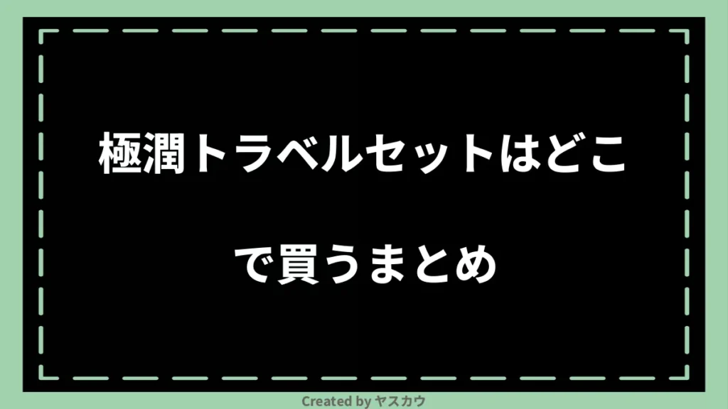 極潤トラベルセットはどこで買うまとめ