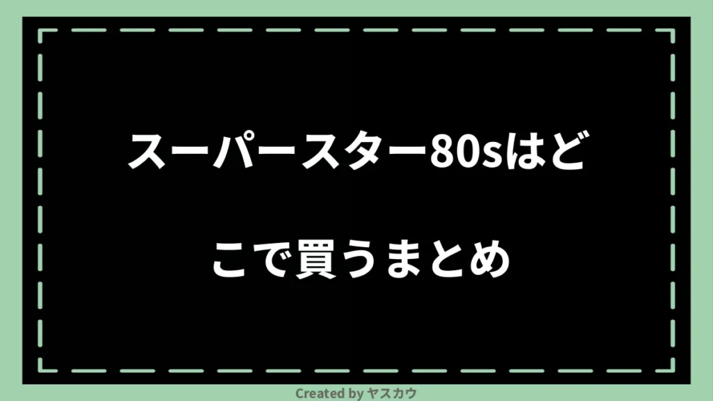 スーパースター80sはどこで買うまとめ