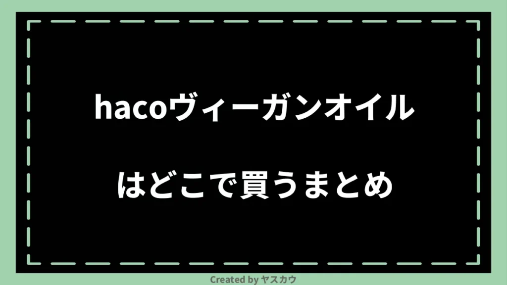 hacoヴィーガンオイルはどこで買うまとめ