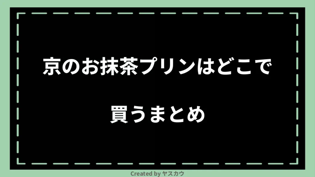 京のお抹茶プリンはどこで買うまとめ