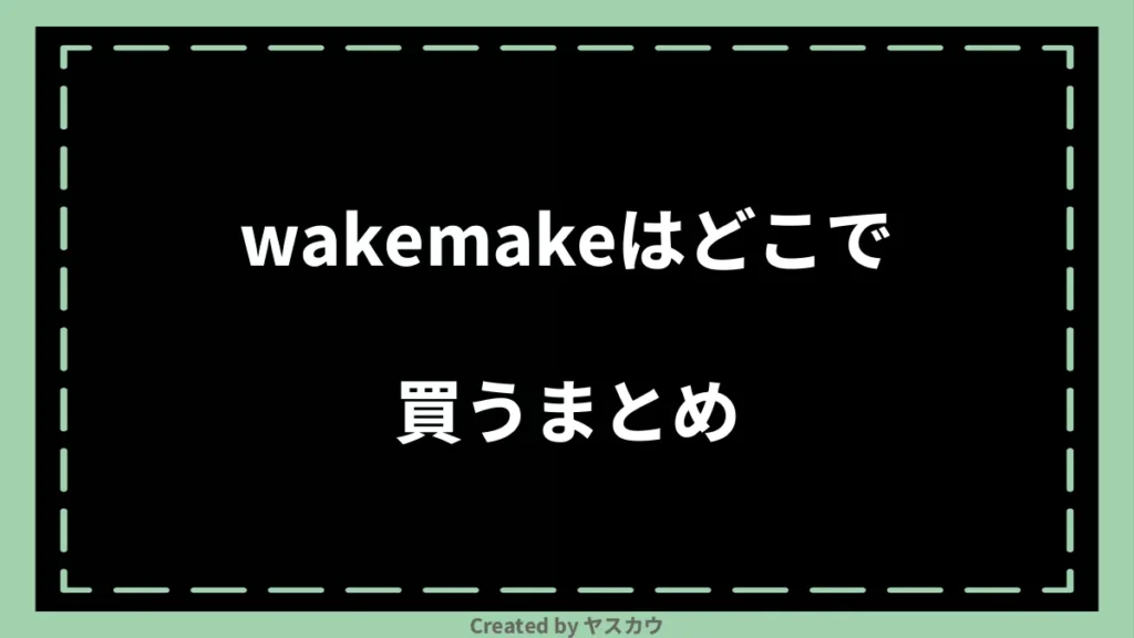 wakemakeはどこで買うまとめ