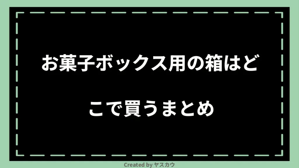 お菓子ボックス用の箱はどこで買うまとめ