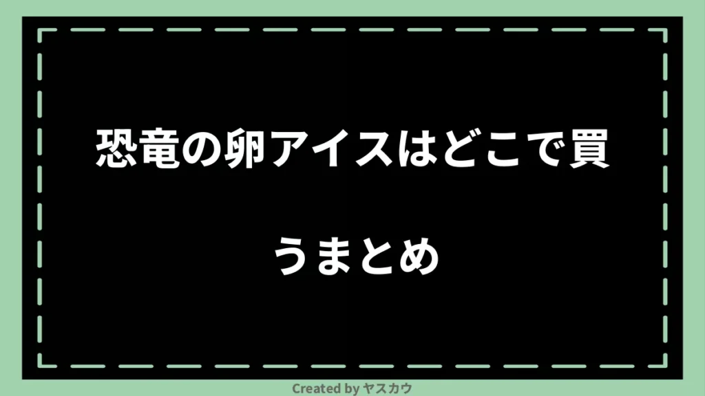 恐竜の卵アイスはどこで買うまとめ