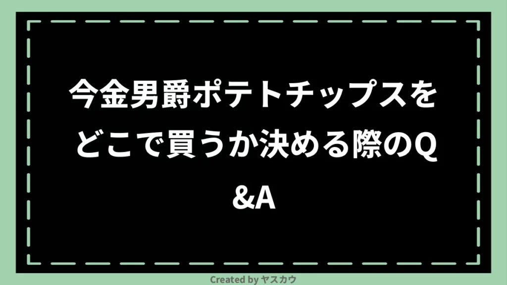 今金男爵ポテトチップスをどこで買うか決める際のQ＆A