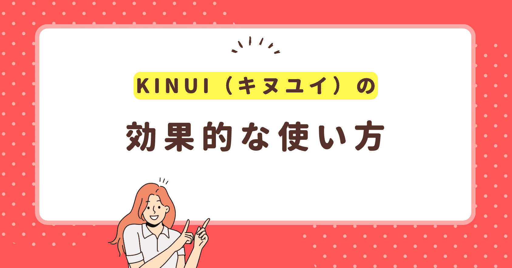 KINUI（キヌユイ）の効果的な使い方