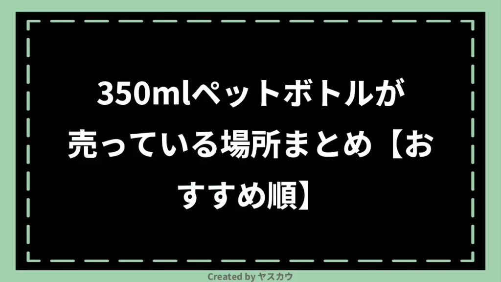 350mlペットボトルが売っている場所まとめ【おすすめ順】