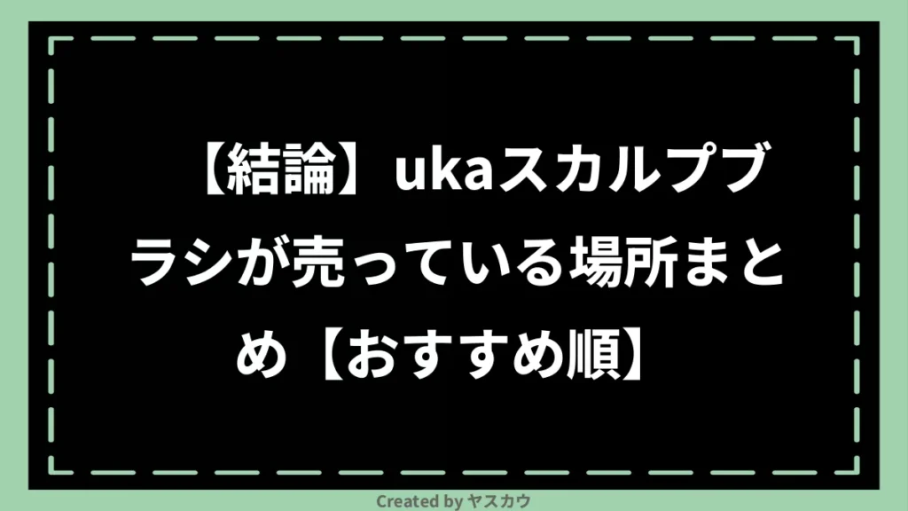 【結論】ukaスカルプブラシが売っている場所まとめ【おすすめ順】