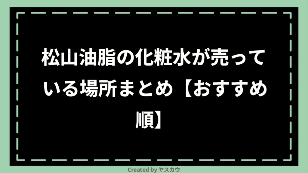 松山油脂の化粧水が売っている場所まとめ【おすすめ順】