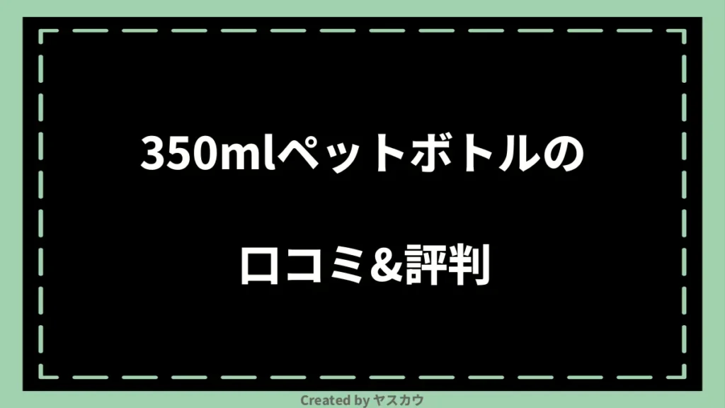 350mlペットボトルの口コミ＆評判