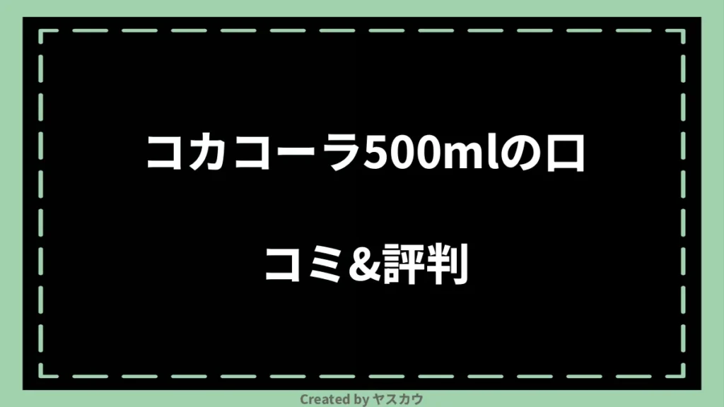 コカコーラ500mlの口コミ＆評判