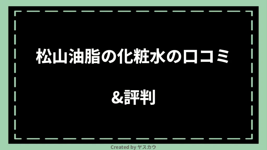 松山油脂の化粧水の口コミ＆評判