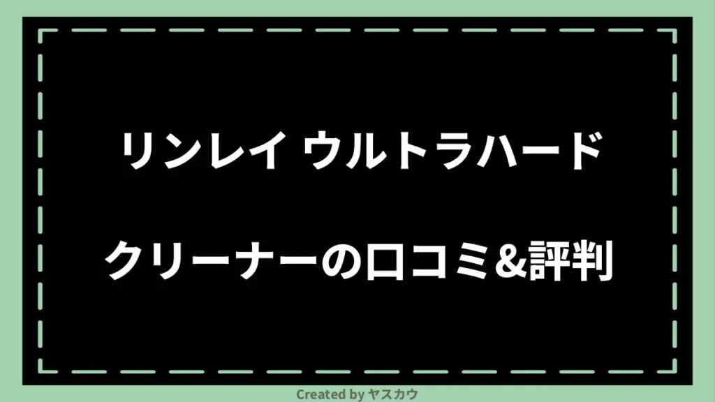 リンレイ ウルトラハードクリーナーの口コミ＆評判