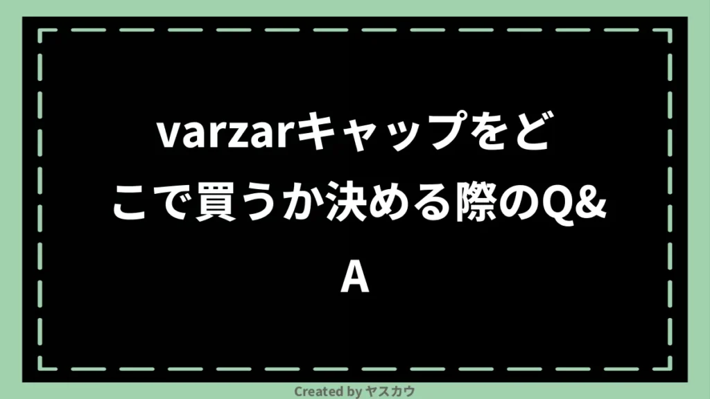 varzarキャップをどこで買うか決める際のQ＆A