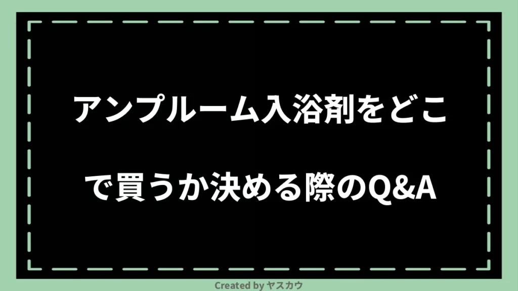 アンプルーム入浴剤をどこで買うか決める際のQ＆A