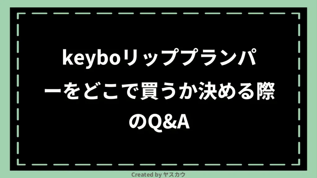 keyboリッププランパーをどこで買うか決める際のQ＆A