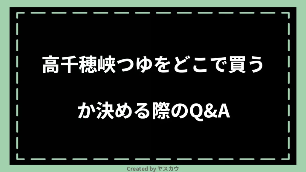 高千穂峡つゆをどこで買うか決める際のQ＆A