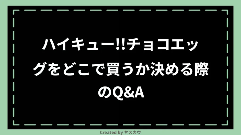 ハイキュー!!チョコエッグをどこで買うか決める際のQ＆A