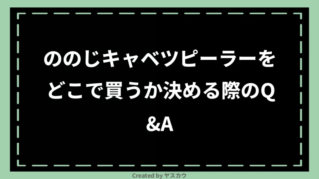 ののじキャベツピーラーをどこで買うか決める際のQ＆A