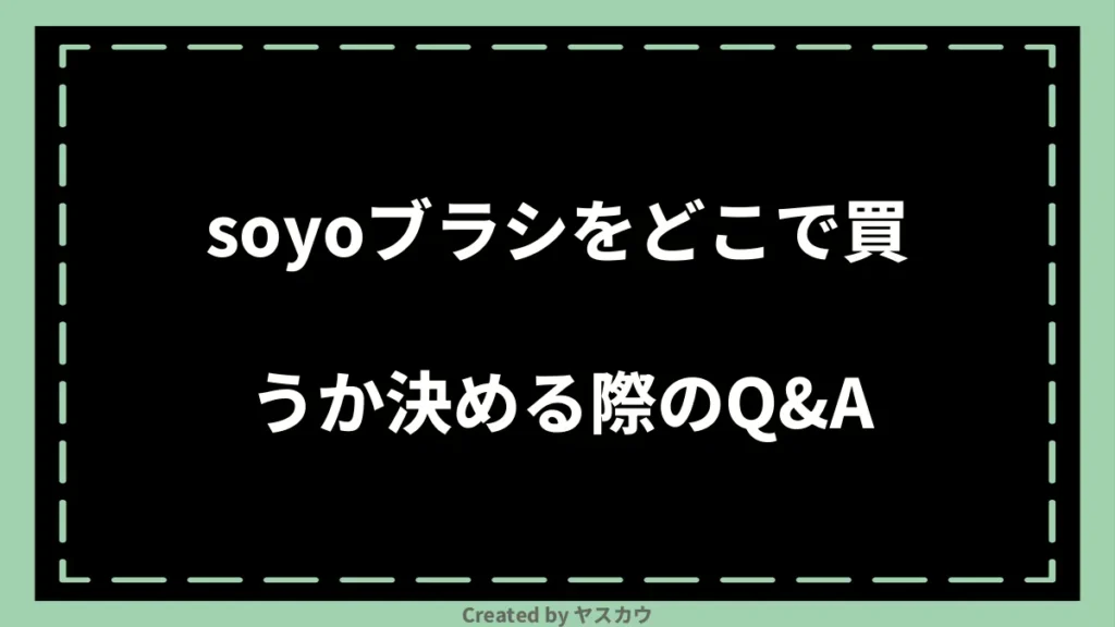 soyoブラシをどこで買うか決める際のQ＆A