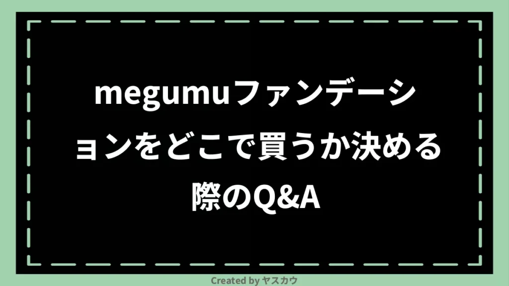 megumuファンデーションをどこで買うか決める際のQ＆A