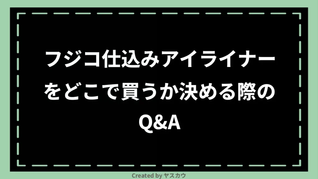 フジコ仕込みアイライナーをどこで買うか決める際のQ＆A