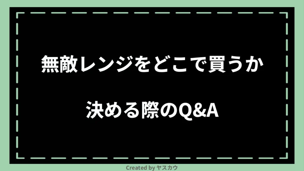 無敵レンジをどこで買うか決める際のQ＆A