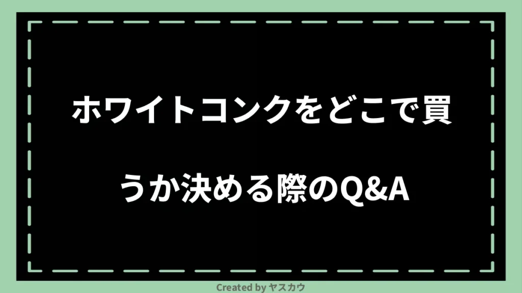 ホワイトコンクをどこで買うか決める際のQ＆A