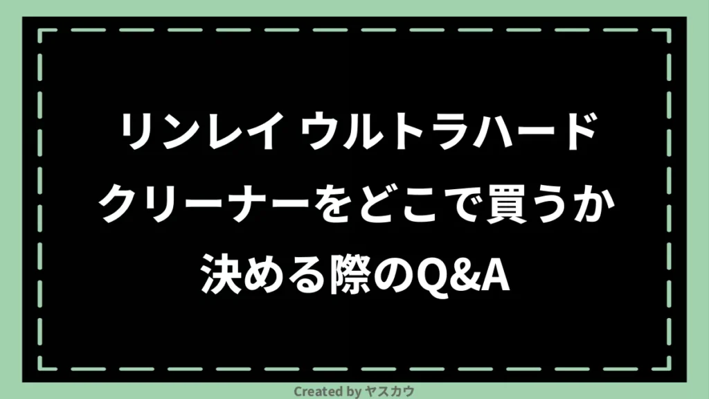 リンレイ ウルトラハードクリーナーをどこで買うか決める際のQ＆A